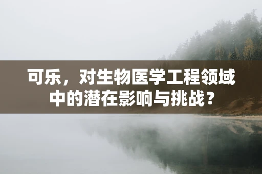 可乐，对生物医学工程领域中的潜在影响与挑战？