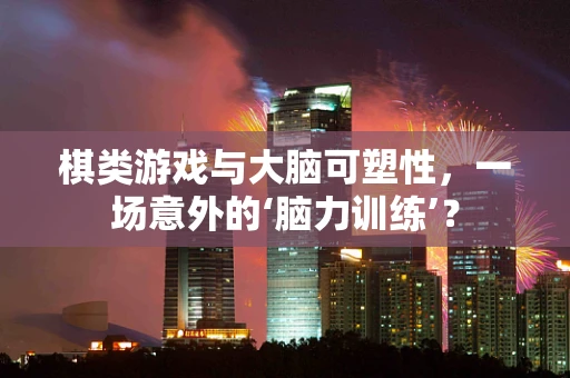棋类游戏与大脑可塑性，一场意外的‘脑力训练’？