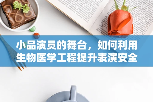小品演员的舞台，如何利用生物医学工程提升表演安全与体验？
