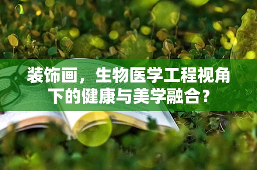 装饰画，生物医学工程视角下的健康与美学融合？