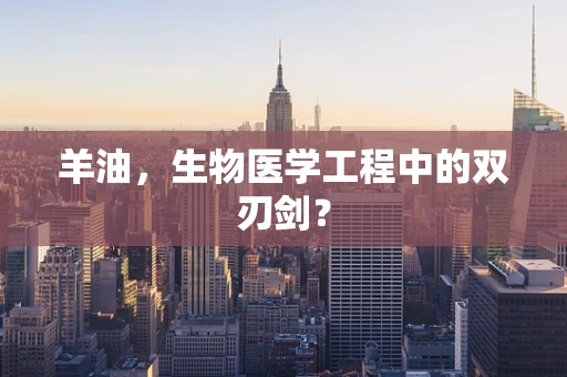 羊油，生物医学工程中的双刃剑？