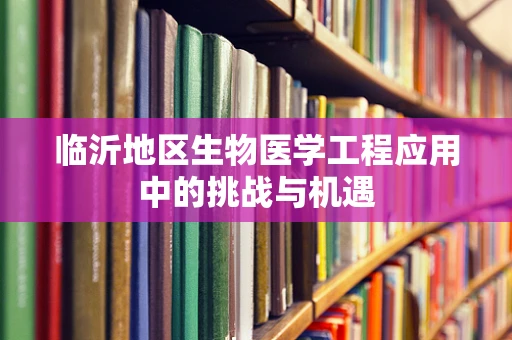 临沂地区生物医学工程应用中的挑战与机遇