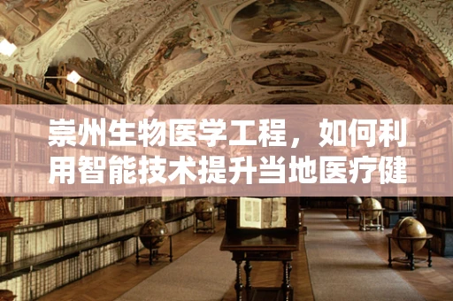 崇州生物医学工程，如何利用智能技术提升当地医疗健康水平？
