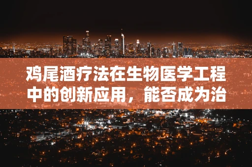 鸡尾酒疗法在生物医学工程中的创新应用，能否成为治疗癌症的新曙光？
