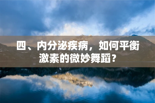 四、内分泌疾病，如何平衡激素的微妙舞蹈？