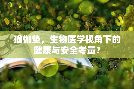 瑜伽垫，生物医学视角下的健康与安全考量？