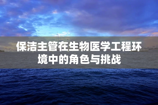 保洁主管在生物医学工程环境中的角色与挑战