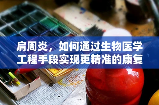 肩周炎，如何通过生物医学工程手段实现更精准的康复治疗？