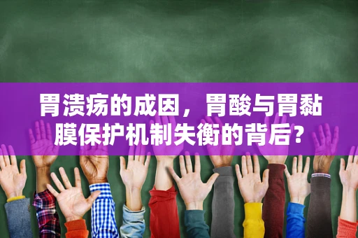 胃溃疡的成因，胃酸与胃黏膜保护机制失衡的背后？