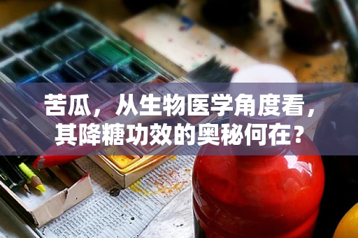 苦瓜，从生物医学角度看，其降糖功效的奥秘何在？