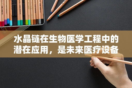 水晶链在生物医学工程中的潜在应用，是未来医疗设备的创新材料吗？
