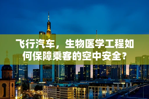 飞行汽车，生物医学工程如何保障乘客的空中安全？