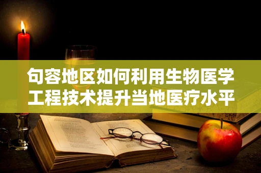 句容地区如何利用生物医学工程技术提升当地医疗水平？