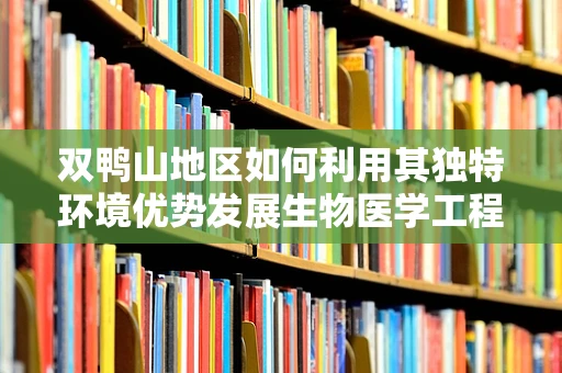 双鸭山地区如何利用其独特环境优势发展生物医学工程？