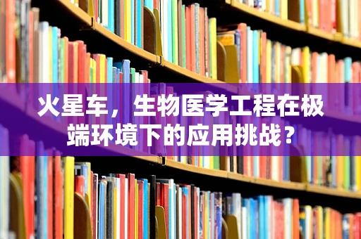 火星车，生物医学工程在极端环境下的应用挑战？
