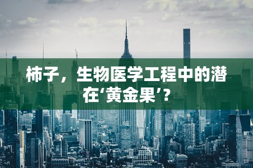 柿子，生物医学工程中的潜在‘黄金果’？