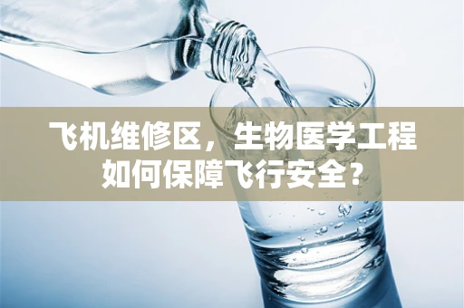 飞机维修区，生物医学工程如何保障飞行安全？
