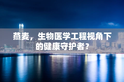 燕麦，生物医学工程视角下的健康守护者？