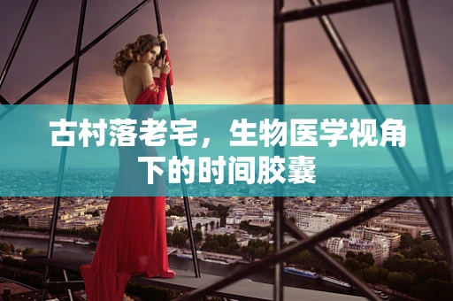 古村落老宅，生物医学视角下的时间胶囊