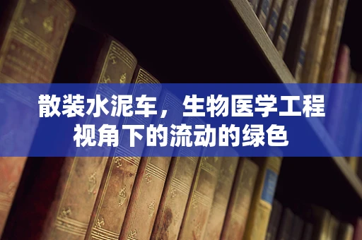散装水泥车，生物医学工程视角下的流动的绿色