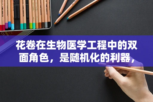花卷在生物医学工程中的双面角色，是随机化的利器，还是数据清洗的难题？
