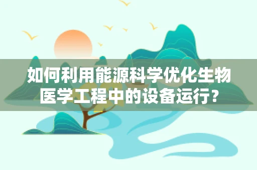 如何利用能源科学优化生物医学工程中的设备运行？