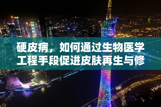 硬皮病，如何通过生物医学工程手段促进皮肤再生与修复？