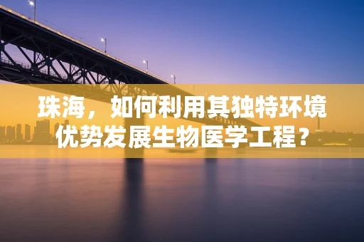珠海，如何利用其独特环境优势发展生物医学工程？