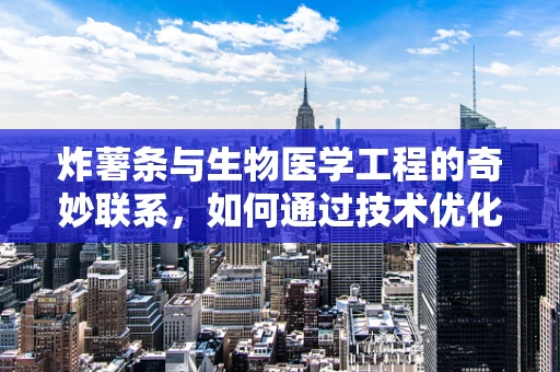 炸薯条与生物医学工程的奇妙联系，如何通过技术优化其健康影响？