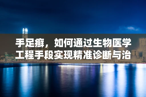 手足癣，如何通过生物医学工程手段实现精准诊断与治疗？