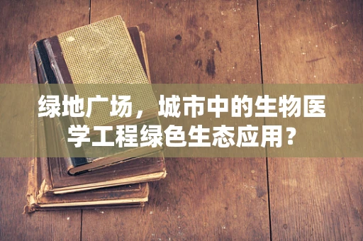 绿地广场，城市中的生物医学工程绿色生态应用？