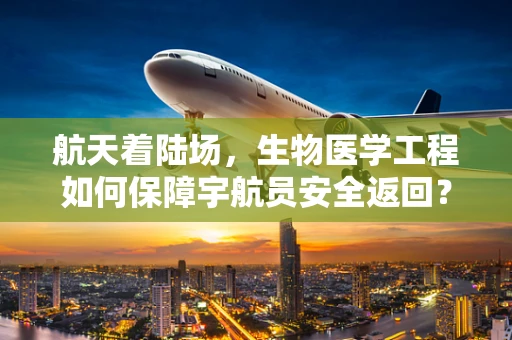 航天着陆场，生物医学工程如何保障宇航员安全返回？