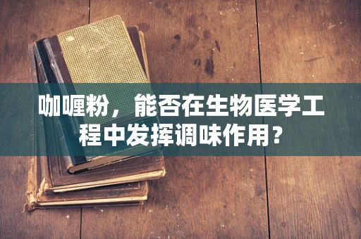 咖喱粉，能否在生物医学工程中发挥调味作用？
