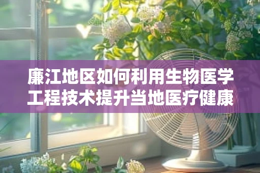 廉江地区如何利用生物医学工程技术提升当地医疗健康水平？