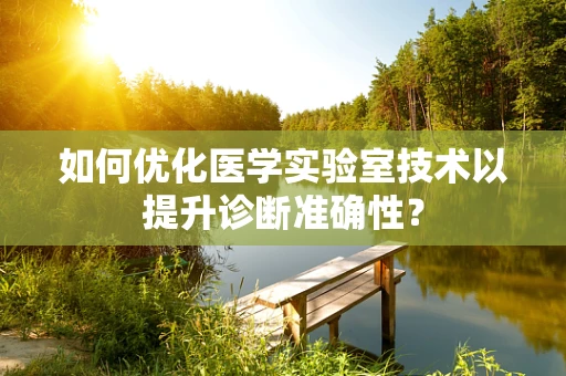 如何优化医学实验室技术以提升诊断准确性？