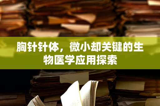 胸针针体，微小却关键的生物医学应用探索