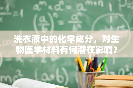 洗衣液中的化学成分，对生物医学材料有何潜在影响？