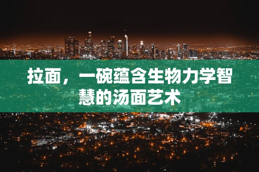 拉面，一碗蕴含生物力学智慧的汤面艺术