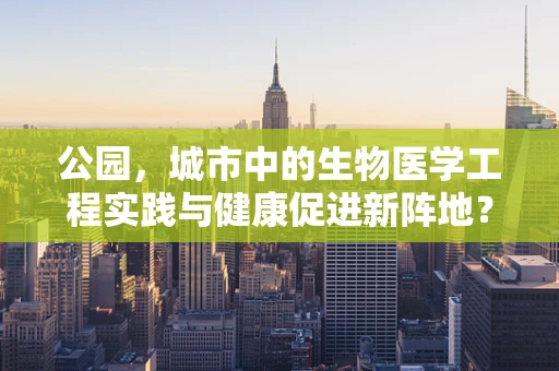 公园，城市中的生物医学工程实践与健康促进新阵地？