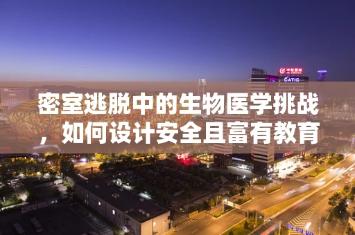 密室逃脱中的生物医学挑战，如何设计安全且富有教育意义的医疗主题密室？