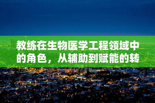 教练在生物医学工程领域中的角色，从辅助到赋能的转变