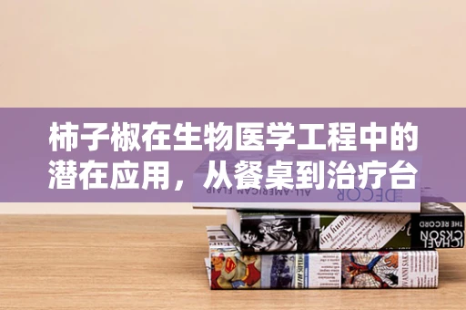 柿子椒在生物医学工程中的潜在应用，从餐桌到治疗台