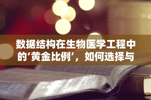 数据结构在生物医学工程中的‘黄金比例’，如何选择与优化？