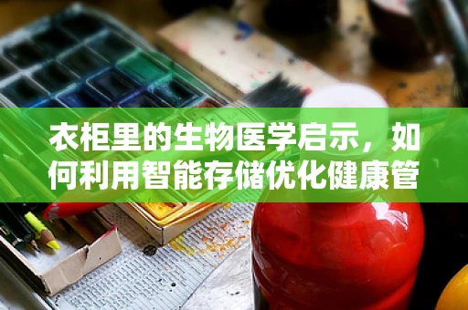 衣柜里的生物医学启示，如何利用智能存储优化健康管理？