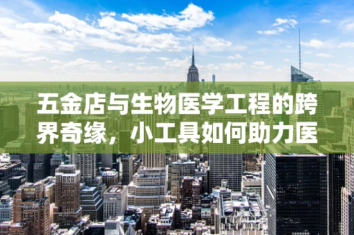 五金店与生物医学工程的跨界奇缘，小工具如何助力医疗创新？