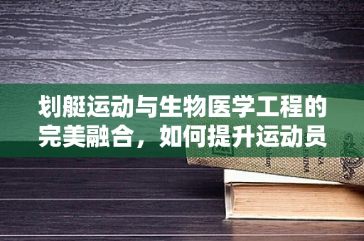 划艇运动与生物医学工程的完美融合，如何提升运动员的恢复效率？