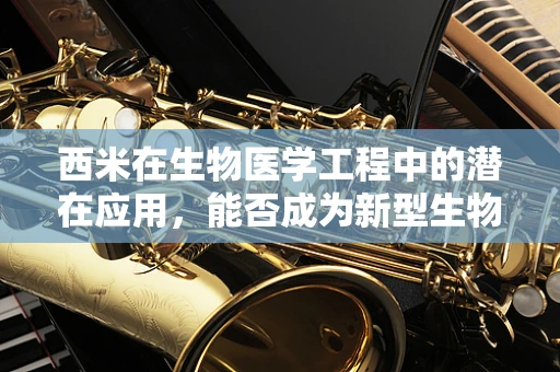 西米在生物医学工程中的潜在应用，能否成为新型生物材料？
