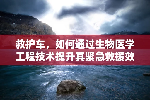 救护车，如何通过生物医学工程技术提升其紧急救援效率？
