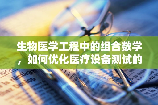 生物医学工程中的组合数学，如何优化医疗设备测试的效率？