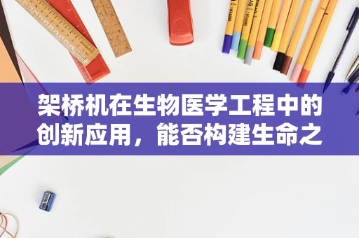 架桥机在生物医学工程中的创新应用，能否构建生命之桥？